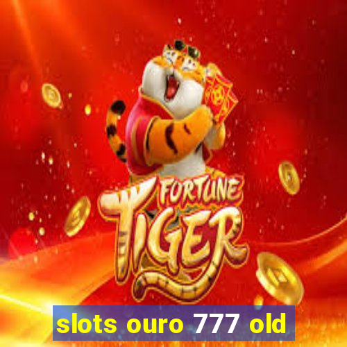 slots ouro 777 old